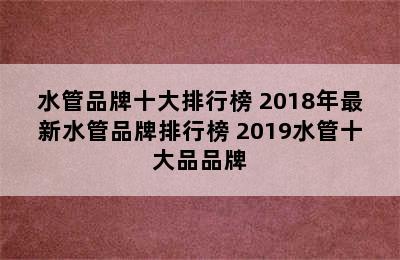 水管品牌十大排行榜 2018年最新水管品牌排行榜 2019水管十大品品牌